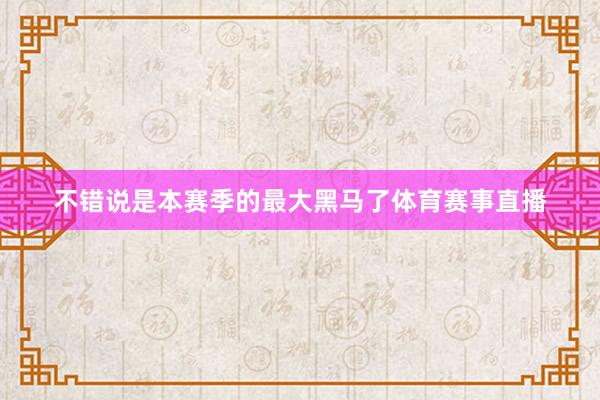 不错说是本赛季的最大黑马了体育赛事直播