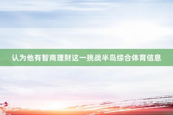 认为他有智商理财这一挑战半岛综合体育信息