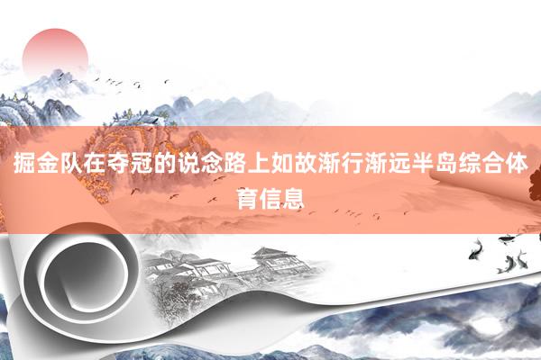 掘金队在夺冠的说念路上如故渐行渐远半岛综合体育信息