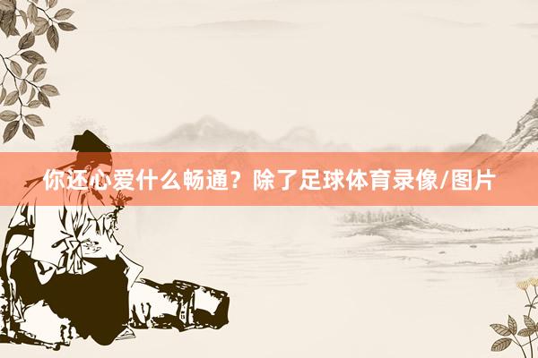 你还心爱什么畅通? 除了足球体育录像/图片