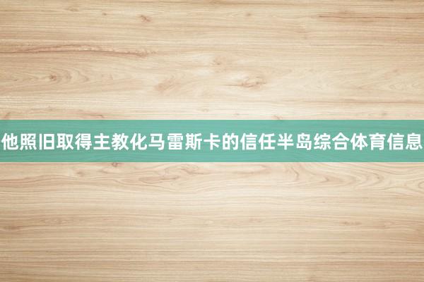 他照旧取得主教化马雷斯卡的信任半岛综合体育信息