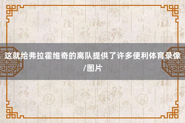 这就给弗拉霍维奇的离队提供了许多便利体育录像/图片