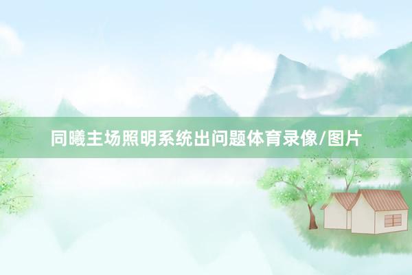 同曦主场照明系统出问题体育录像/图片