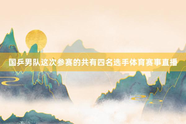 国乒男队这次参赛的共有四名选手体育赛事直播
