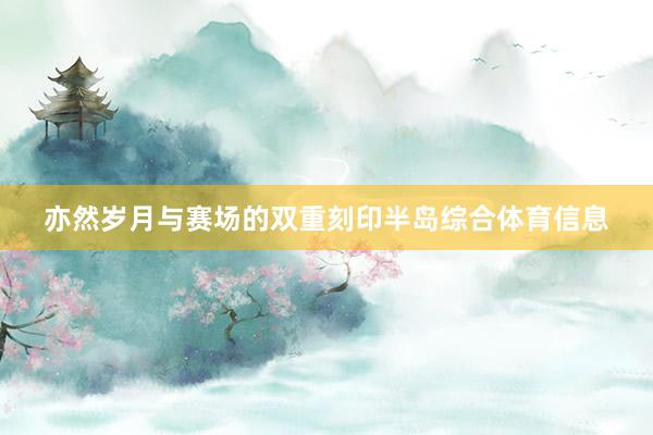 亦然岁月与赛场的双重刻印半岛综合体育信息