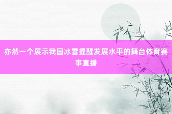 亦然一个展示我国冰雪提醒发展水平的舞台体育赛事直播
