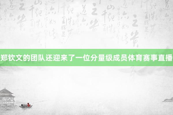 郑钦文的团队还迎来了一位分量级成员体育赛事直播