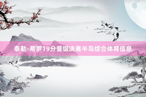 泰勒-希罗19分晋级决赛半岛综合体育信息