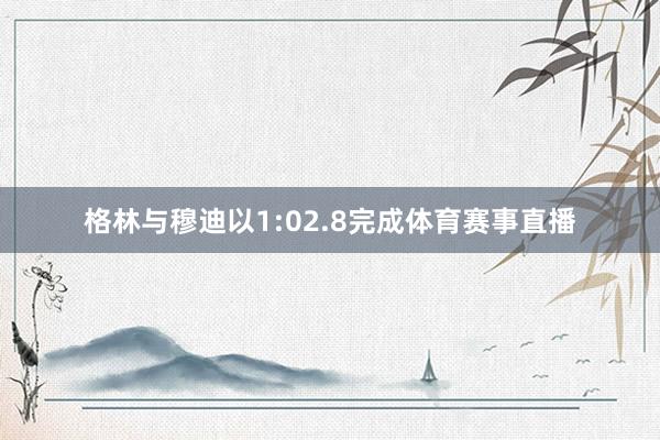 格林与穆迪以1:02.8完成体育赛事直播