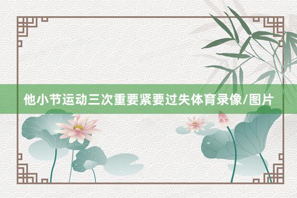 他小节运动三次重要紧要过失体育录像/图片