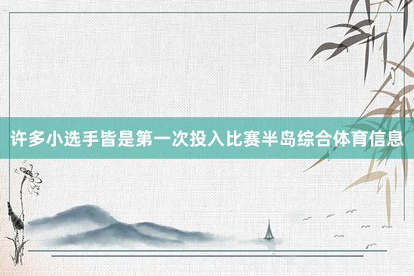 许多小选手皆是第一次投入比赛半岛综合体育信息