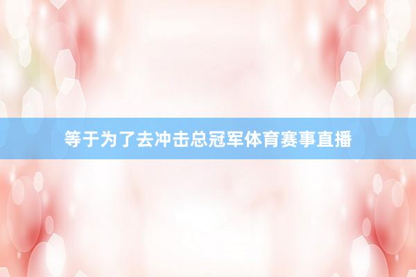 等于为了去冲击总冠军体育赛事直播