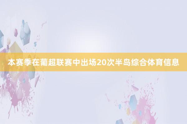 本赛季在葡超联赛中出场20次半岛综合体育信息