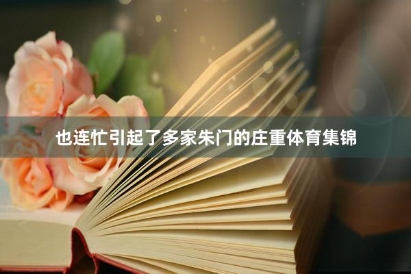 也连忙引起了多家朱门的庄重体育集锦