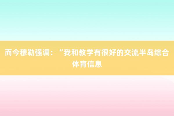 而今穆勒强调：“我和教学有很好的交流半岛综合体育信息