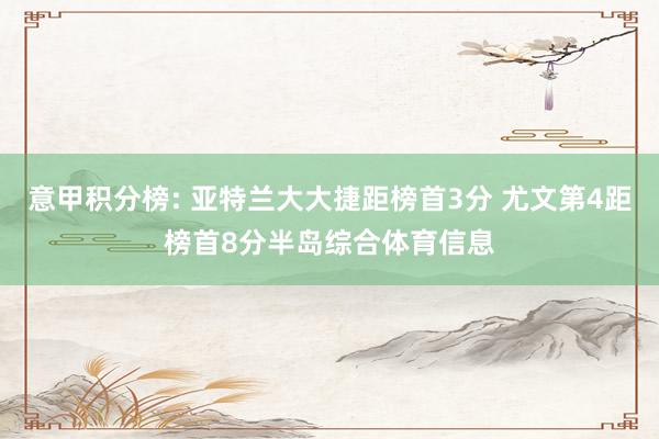 意甲积分榜: 亚特兰大大捷距榜首3分 尤文第4距榜首8分半岛综合体育信息