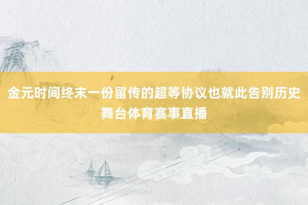 金元时间终末一份留传的超等协议也就此告别历史舞台体育赛事直播