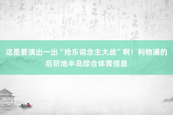 这是要演出一出“抢东说念主大战”啊！利物浦的后防地半岛综合体育信息