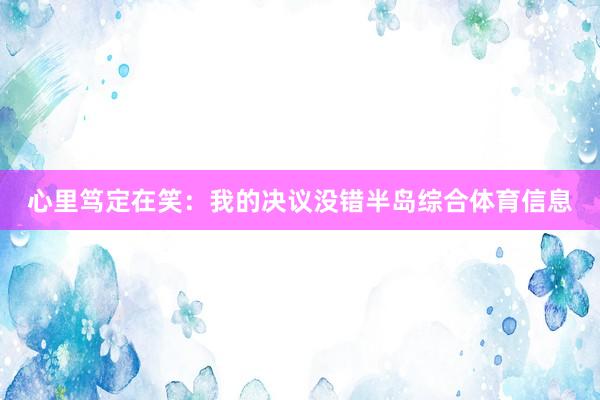 心里笃定在笑：我的决议没错半岛综合体育信息