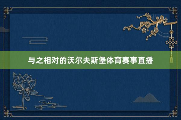 与之相对的沃尔夫斯堡体育赛事直播