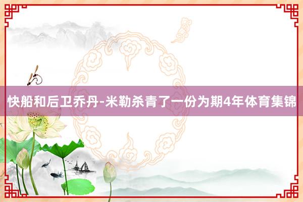 快船和后卫乔丹-米勒杀青了一份为期4年体育集锦