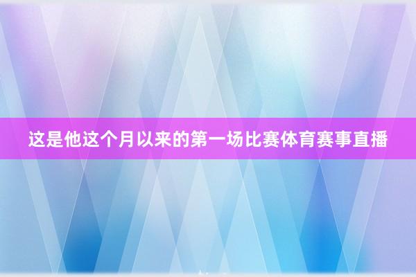 这是他这个月以来的第一场比赛体育赛事直播