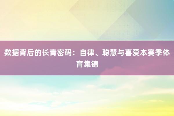数据背后的长青密码：自律、聪慧与喜爱本赛季体育集锦