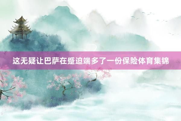 这无疑让巴萨在蹙迫端多了一份保险体育集锦
