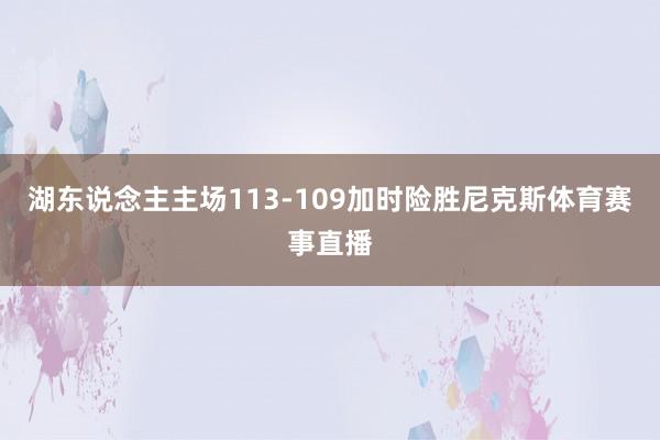 湖东说念主主场113-109加时险胜尼克斯体育赛事直播