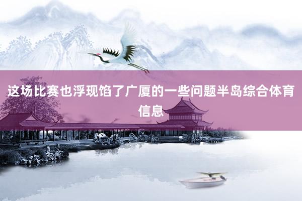 这场比赛也浮现馅了广厦的一些问题半岛综合体育信息
