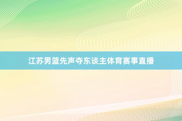 江苏男篮先声夺东谈主体育赛事直播