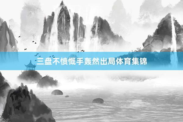 三盘不愤慨手轰然出局体育集锦