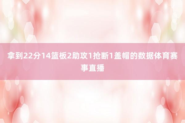 拿到22分14篮板2助攻1抢断1盖帽的数据体育赛事直播